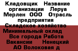 Кладовщик › Название организации ­ Леруа Мерлен, ООО › Отрасль предприятия ­ Складское хозяйство › Минимальный оклад ­ 1 - Все города Работа » Вакансии   . Ненецкий АО,Волоковая д.